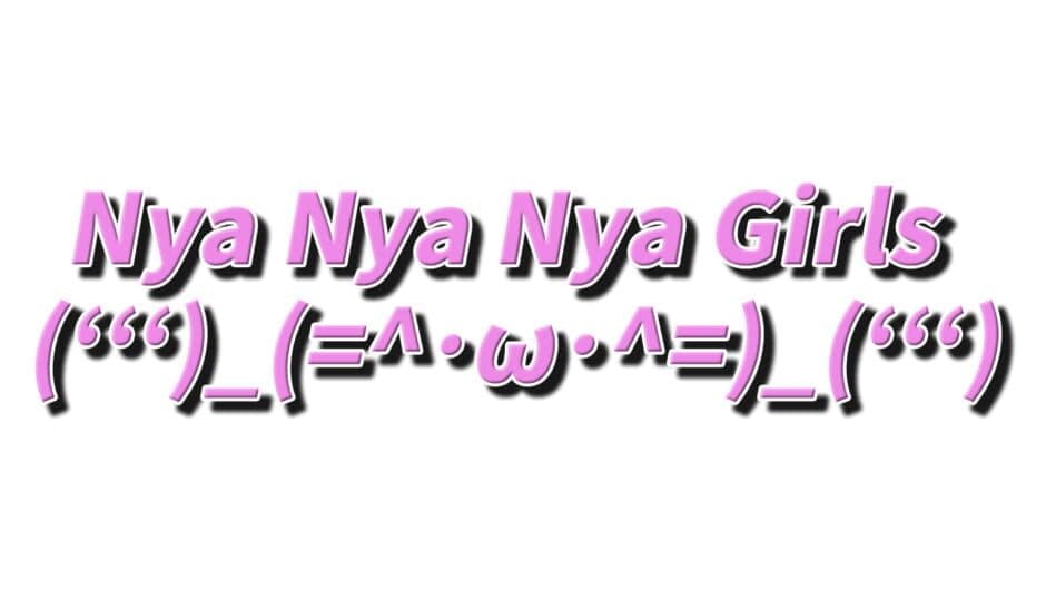 Nya Nya Nya Girls (ʻʻʻ)_(=^･ω･^=)_(ʻʻʻ)