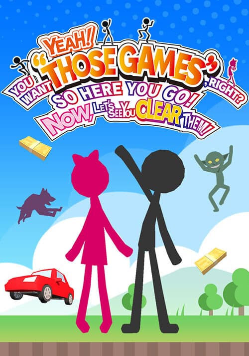 YEAH! YOU WANT "THOSE GAMES," RIGHT? SO HERE YOU GO! NOW, LET'S SEE YOU CLEAR THEM!
